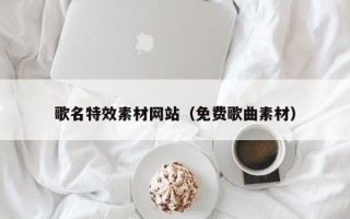 泗洪歌名特效素材网站（免费歌曲素材）